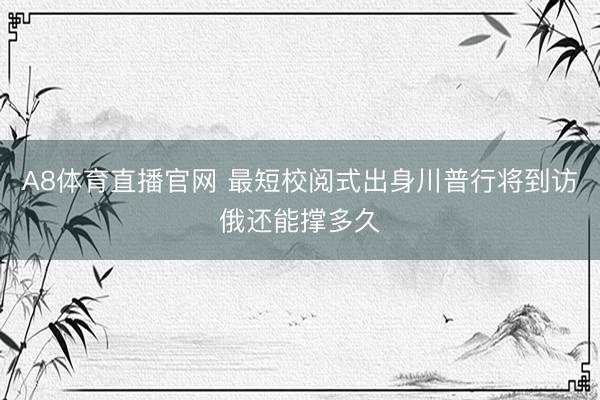 A8体育直播官网 最短校阅式出身川普行将到访俄还能撑多久