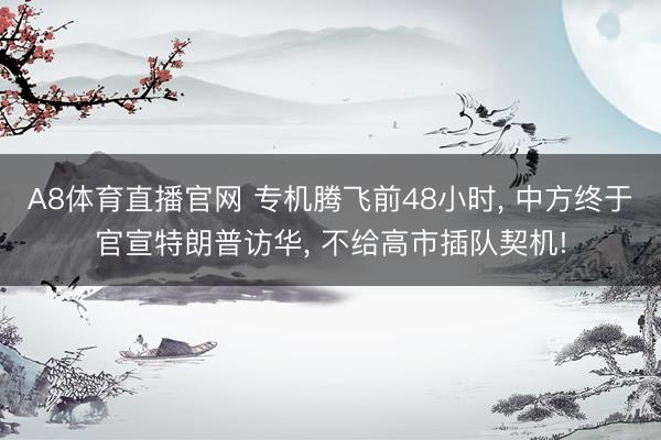 A8体育直播官网 专机腾飞前48小时, 中方终于官宣特朗普访华, 不给高市插队契机!