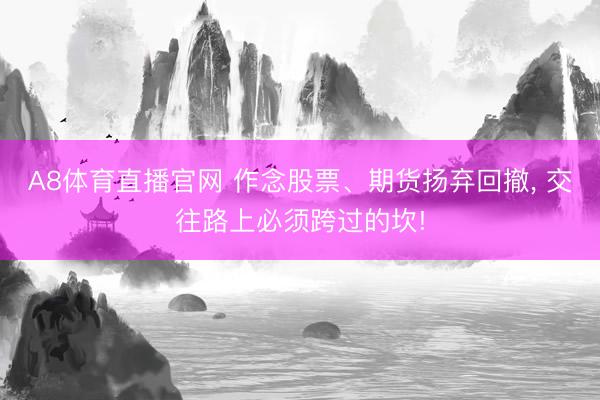 A8体育直播官网 作念股票、期货扬弃回撤， 交往路上必须跨过的坎!
