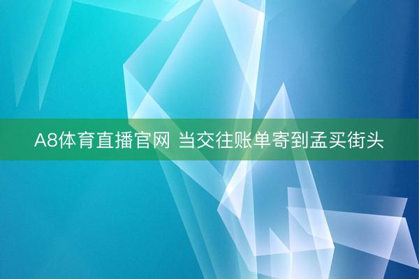 A8体育直播官网 当交往账单寄到孟买街头