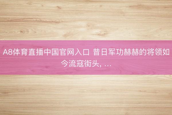 A8体育直播中国官网入口 昔日军功赫赫的将领如今流寇街头， …