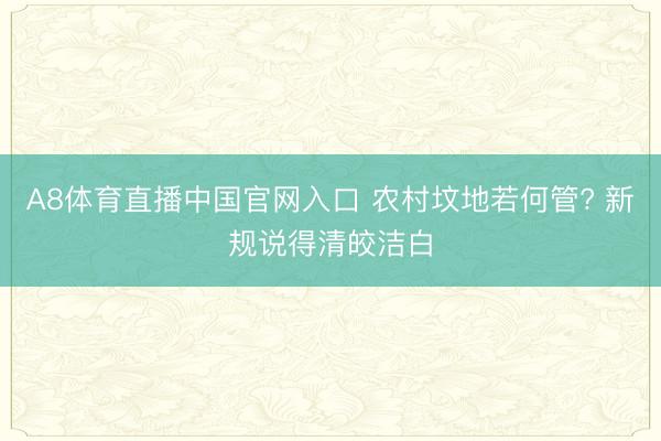 A8体育直播中国官网入口 农村坟地若何管? 新规说得清皎洁白