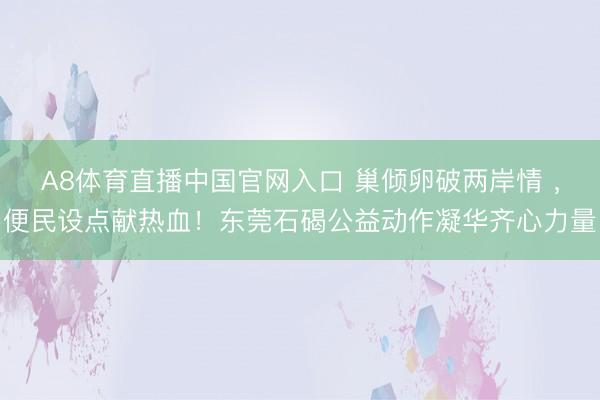 A8体育直播中国官网入口 巢倾卵破两岸情 ，便民设点献热血！东莞石碣公益动作凝华齐心力量