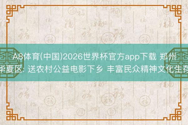 A8体育(中国)2026世界杯官方app下载 郑州华夏区: 送农村公益电影下乡 丰富民众精神文化生存