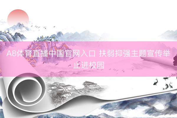 A8体育直播中国官网入口 扶弱抑强主题宣传举止进校园