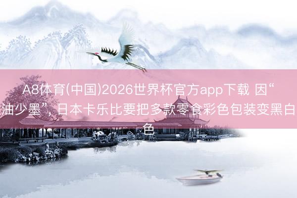 A8体育(中国)2026世界杯官方app下载 因“缺油少墨”， 日本卡乐比要把多款零食彩色包装变黑白色