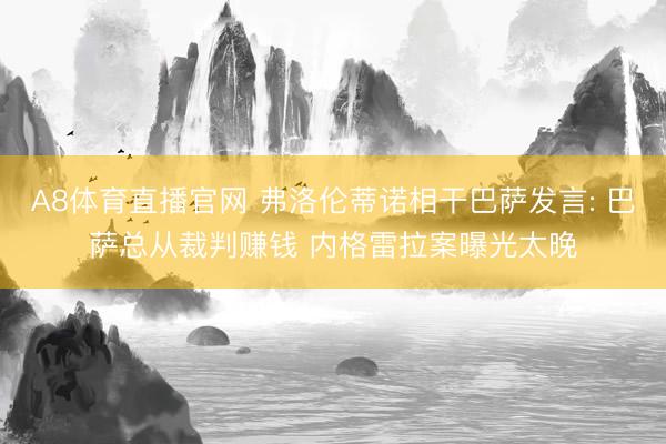A8体育直播官网 弗洛伦蒂诺相干巴萨发言: 巴萨总从裁判赚钱 内格雷拉案曝光太晚