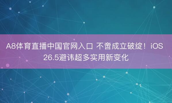 A8体育直播中国官网入口 不啻成立破绽！iOS 26.5避讳超多实用新变化