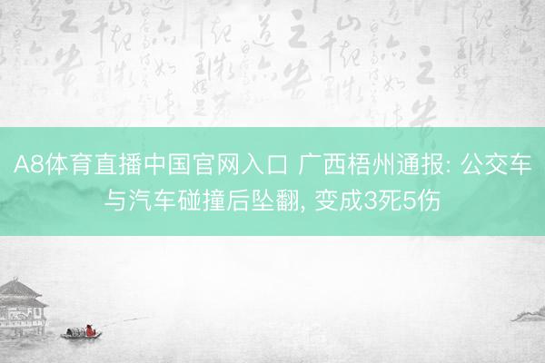 A8体育直播中国官网入口 广西梧州通报: 公交车与汽车碰撞后坠翻，<a href=