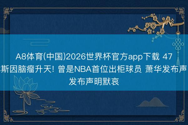 A8体育(中国)2026世界杯官方app下载 47岁科林斯因脑瘤升天! 曾是NBA首位出柜球员 萧华发布声明默哀