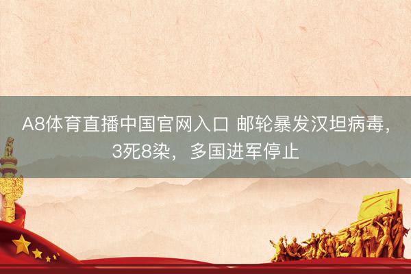 A8体育直播中国官网入口 邮轮暴发汉坦病毒，3死8染，多国进军停止