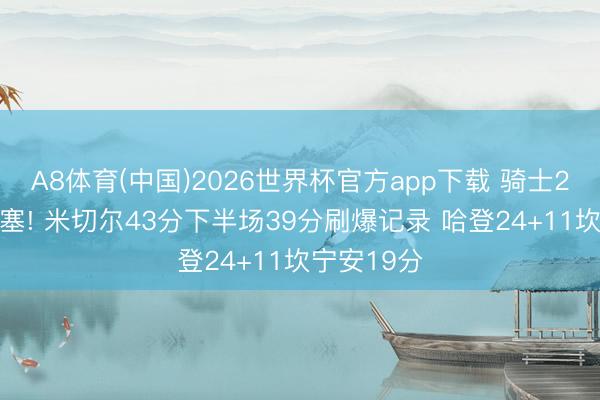 A8体育(中国)2026世界杯官方app下载 骑士2-2扳平活塞! 米切尔43分下半场39分刷爆记录 哈登24+11坎宁安19分