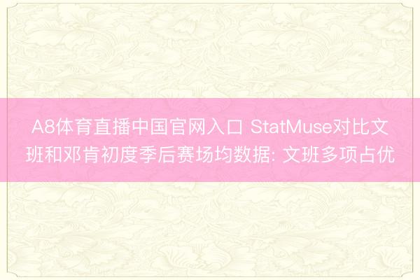 A8体育直播中国官网入口 StatMuse对比文班和邓肯初度季后赛场均数据: 文班多项占优