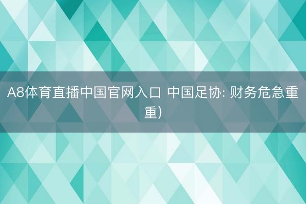 A8体育直播中国官网入口 中国足协: 财务危急重重)