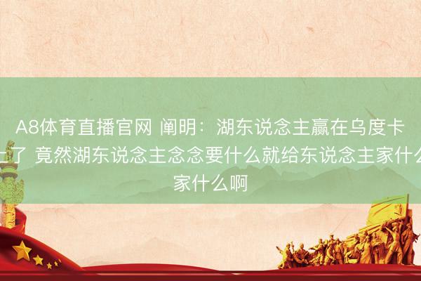 A8体育直播官网 阐明：湖东说念主赢在乌度卡身上了 竟然湖东说念主念念要什么就给东说念主家什么啊