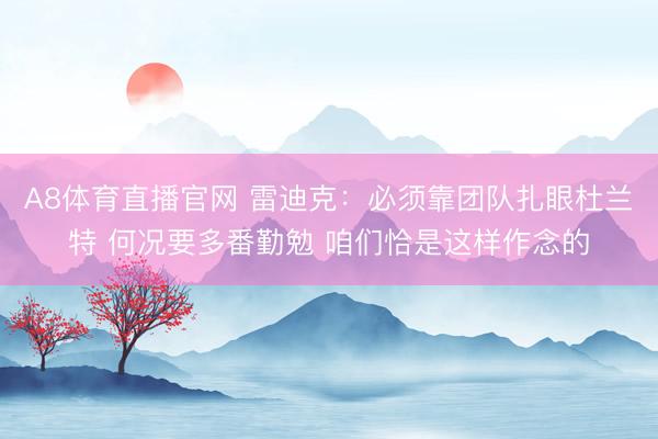 A8体育直播官网 雷迪克：必须靠团队扎眼杜兰特 何况要多番勤勉 咱们恰是这样作念的