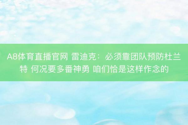 A8体育直播官网 雷迪克：必须靠团队预防杜兰特 何况要多番神勇 咱们恰是这样作念的