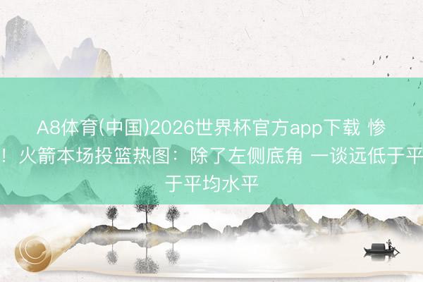 A8体育(中国)2026世界杯官方app下载 惨绝人寰！火箭本场投篮热图：除了左侧底角 一谈远低于平均水平