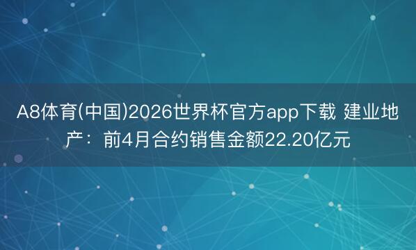 A8体育(中国)2026世界杯官方app下载 建业地产：前4月合约销售金额22.20亿元