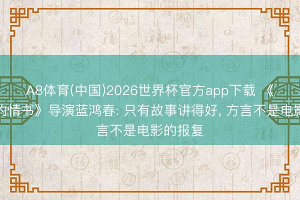 A8体育(中国)2026世界杯官方app下载 《给阿嬷的情书》导演蓝鸿春: 只有故事讲得好， 方言不是电影的报复
