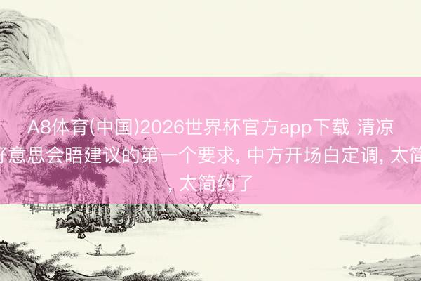 A8体育(中国)2026世界杯官方app下载 清凉! 中好意思会晤建议的第一个要求， 中方开场白定调， 太简约了
