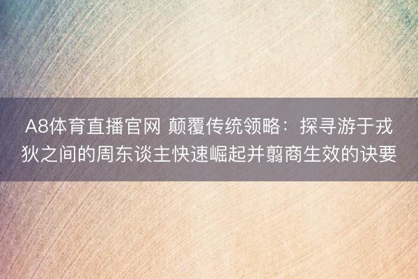 A8体育直播官网 颠覆传统领略：探寻游于戎狄之间的周东谈主快速崛起并翦商生效的诀要