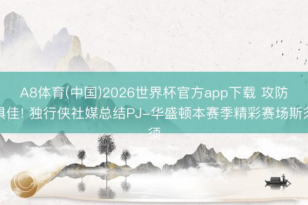 A8体育(中国)2026世界杯官方app下载 攻防俱佳! 独行侠社媒总结PJ-华盛顿本赛季精彩赛场斯须