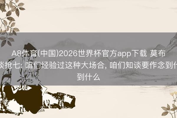 A8体育(中国)2026世界杯官方app下载 莫布利谈抢七: 咱们经验过这种大场合， 咱们知谈要作念到什么
