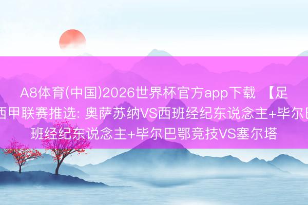 A8体育(中国)2026世界杯官方app下载 【足球】周日019/20西甲联赛推选: 奥萨苏纳VS西班经纪东说念主+毕尔巴鄂竞技VS塞尔塔