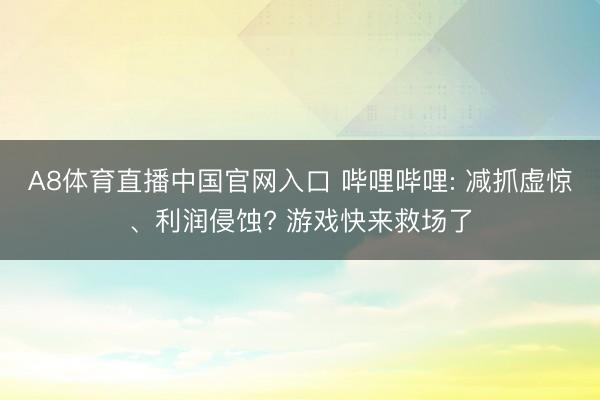 A8体育直播中国官网入口 哔哩哔哩: 减抓虚惊、利润侵蚀? 游戏快来救场了
