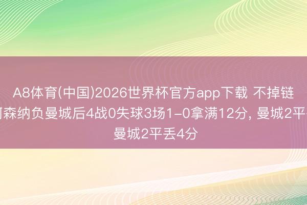 A8体育(中国)2026世界杯官方app下载 不掉链子! 阿森纳负曼城后4战0失球3场1-0拿满12分， 曼城2平丢4分