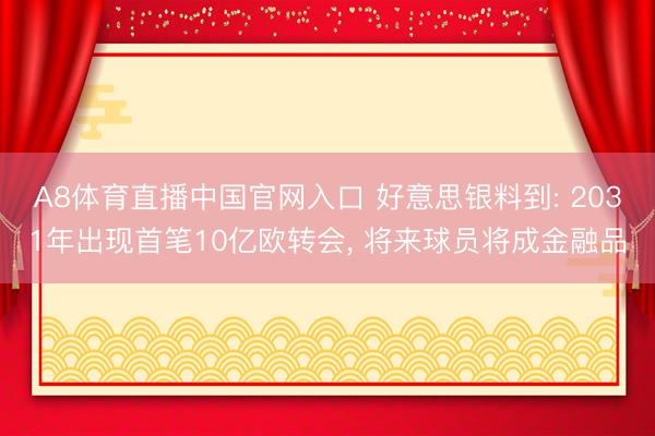 A8体育直播中国官网入口 好意思银料到: 2031年出现首笔10亿欧转会， 将来球员将成金融品