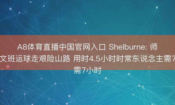 A8体育直播中国官网入口 Shelburne: 师傅让文班运球走艰险山路 用时4.5小时时常东说念主需7小时