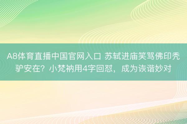 A8体育直播中国官网入口 苏轼进庙笑骂佛印秃驴安在？小梵衲用4字回怼，成为诙谐妙对