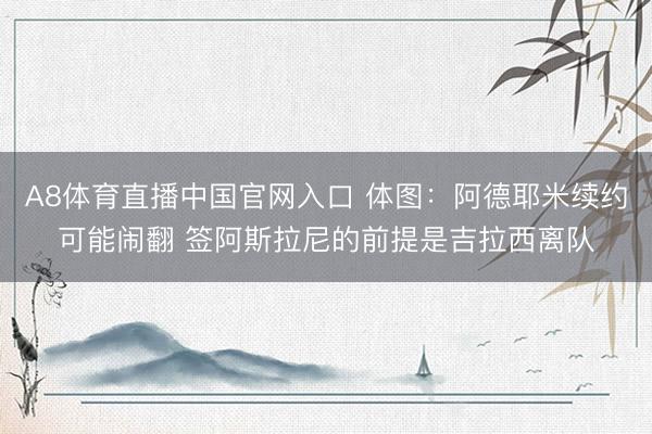 A8体育直播中国官网入口 体图：阿德耶米续约可能闹翻 签阿斯拉尼的前提是吉拉西离队