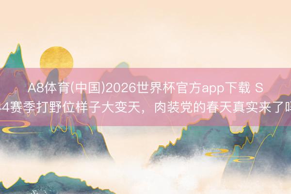 A8体育(中国)2026世界杯官方app下载 S44赛季打野位样子大变天，肉装党的春天真实来了吗