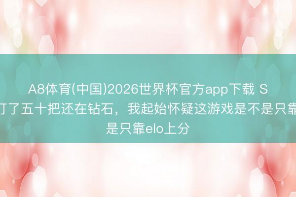 A8体育(中国)2026世界杯官方app下载 S44赛季打了五十把还在钻石，我起始怀疑这游戏是不是只靠elo上分
