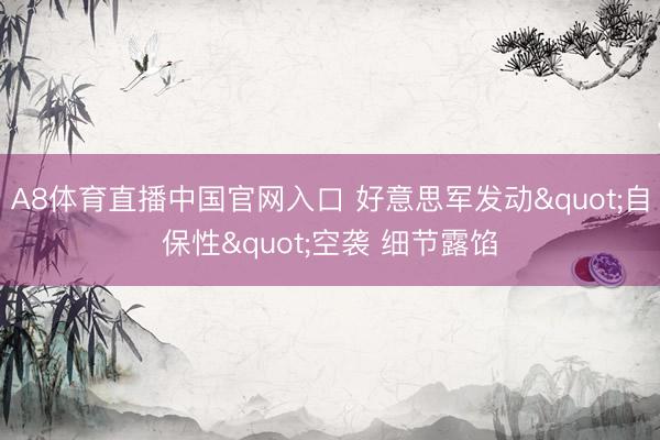 A8体育直播中国官网入口 好意思军发动"自保性"空袭 细节露馅