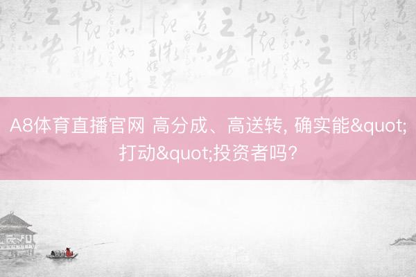A8体育直播官网 高分成、高送转， 确实能"打动"投资者吗?