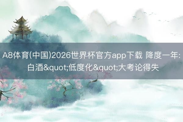 A8体育(中国)2026世界杯官方app下载 降度一年: 白酒"低度化"大考论得失