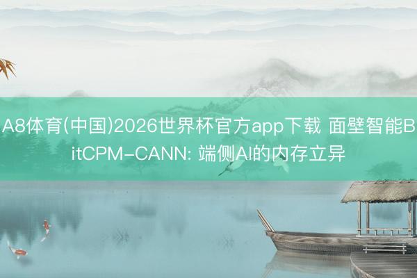 A8体育(中国)2026世界杯官方app下载 面壁智能BitCPM-CANN: 端侧AI的内存立异