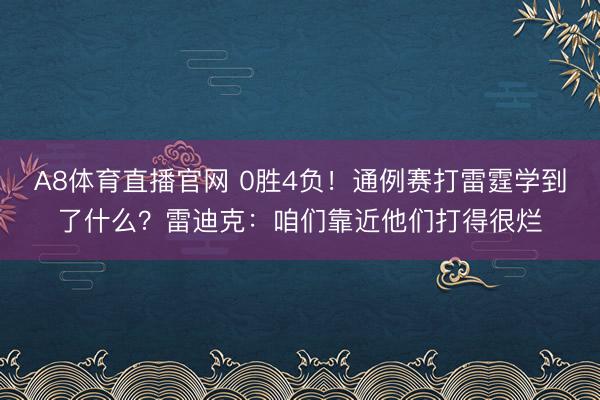 A8体育直播官网 0胜4负！通例赛打雷霆学到了什么？雷迪克：咱们靠近他们打得很烂