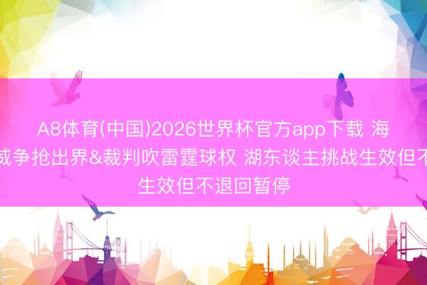 A8体育(中国)2026世界杯官方app下载 海斯和杰林威争抢出界&裁判吹雷霆球权 湖东谈主挑战生效但不退回暂停