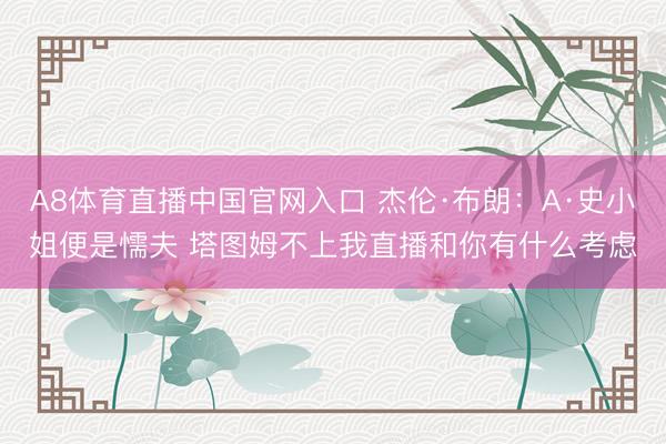 A8体育直播中国官网入口 杰伦·布朗：A·史小姐便是懦夫 塔图姆不上我直播和你有什么考虑