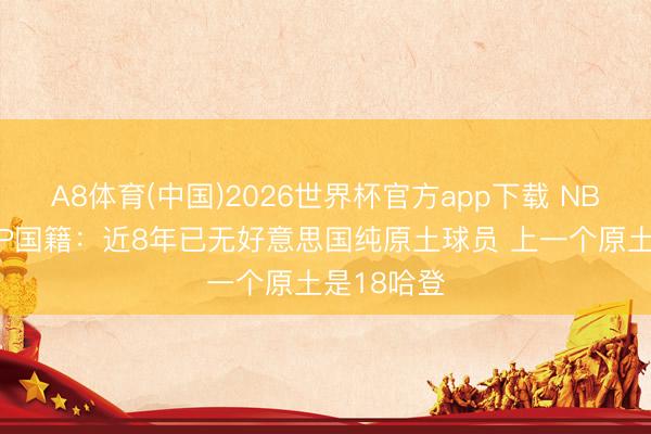 A8体育(中国)2026世界杯官方app下载 NBA历史MVP国籍：近8年已无好意思国纯原土球员 上一个原土是18哈登