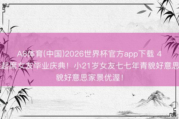 A8体育(中国)2026世界杯官方app下载 45岁林俊隆起席女友毕业庆典！小21岁女友七七年青貌好意思家景优渥！