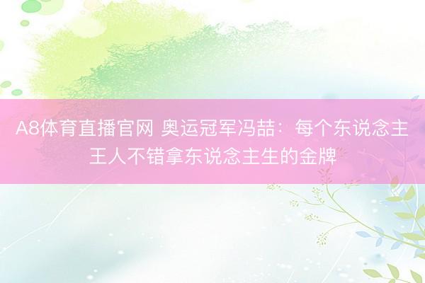 A8体育直播官网 奥运冠军冯喆：每个东说念主王人不错拿东说念主生的金牌