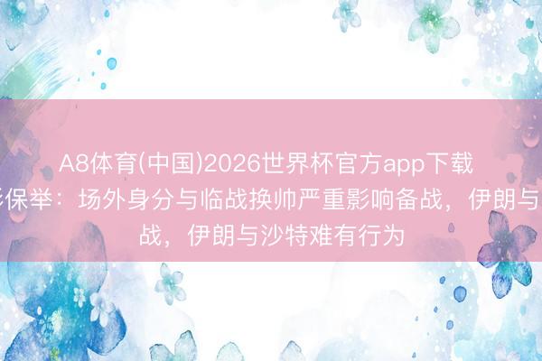 A8体育(中国)2026世界杯官方app下载 寰球杯｜竞彩保举：场外身分与临战换帅严重影响备战，伊朗与沙特难有行为