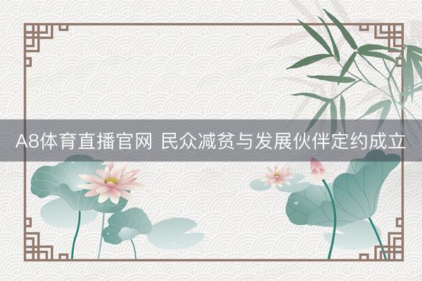 A8体育直播官网 民众减贫与发展伙伴定约成立