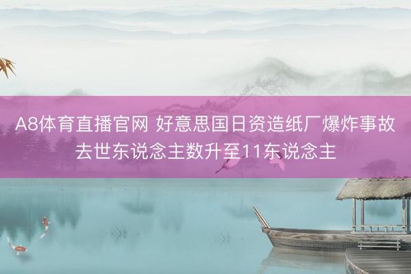 A8体育直播官网 好意思国日资造纸厂爆炸事故去世东说念主数升至11东说念主